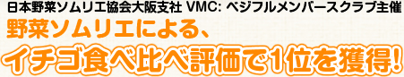 日本野菜ソムリエ協会大阪支店社VMC:ベジフルメンバースクラブ主催野菜ソムリエによる、イチゴ食べ比べ評価で1位を獲得!